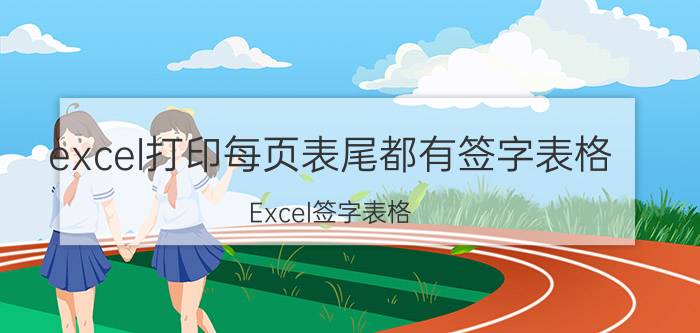 excel打印每页表尾都有签字表格 Excel签字表格